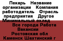 Пекарь › Название организации ­ Компания-работодатель › Отрасль предприятия ­ Другое › Минимальный оклад ­ 12 300 - Все города Работа » Вакансии   . Ростовская обл.,Каменск-Шахтинский г.